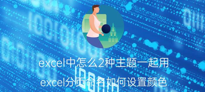 excel中怎么2种主题一起用 excel分页命名如何设置颜色？